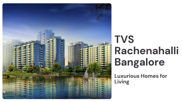 TVS Rachenahalli Bangalore | Luxurious Homes for Living