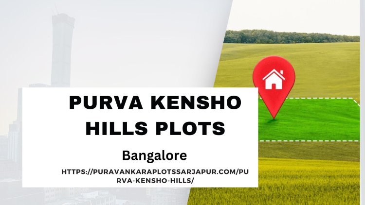 Purva Kensho Hills: A Luxurious Haven For Your Dream Home