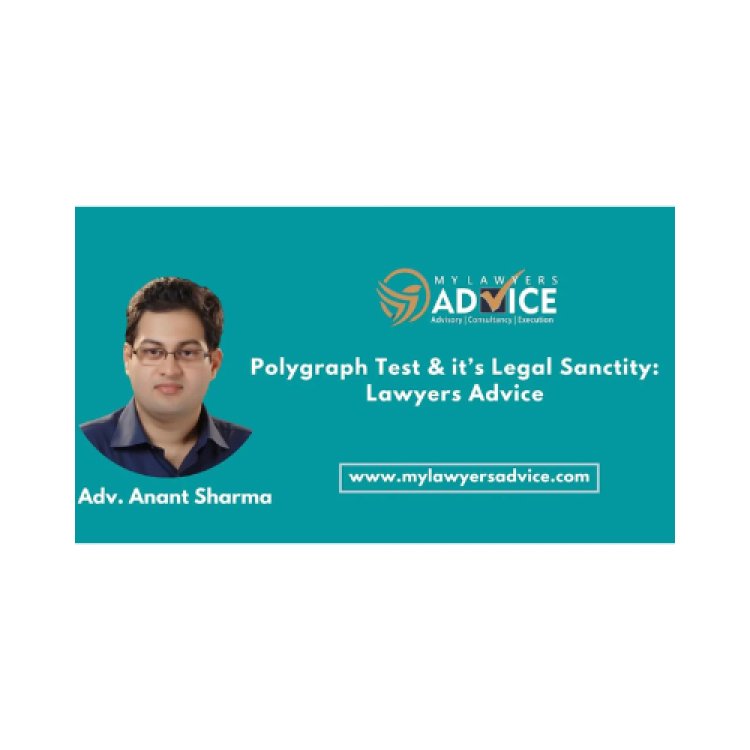 Polygraph Test & it’s Legal Sanctity: Lawyers Advice on Polygraph Test in India