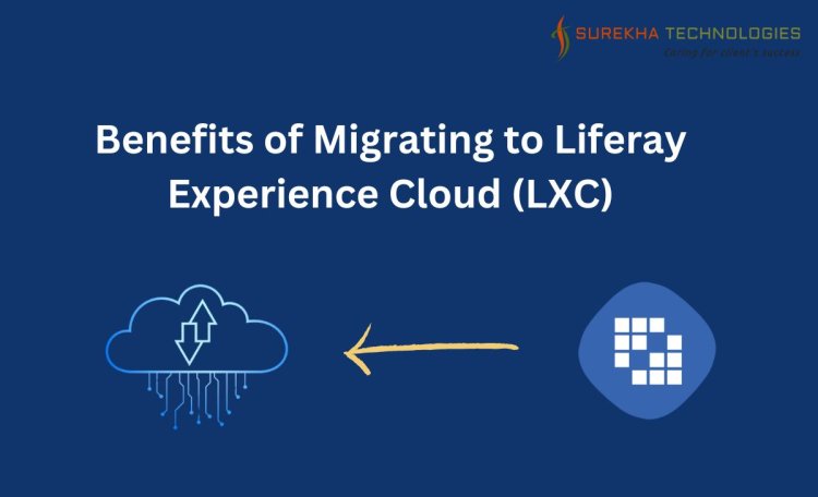 Benefits of Migrating to Liferay Experience Cloud (LXC)