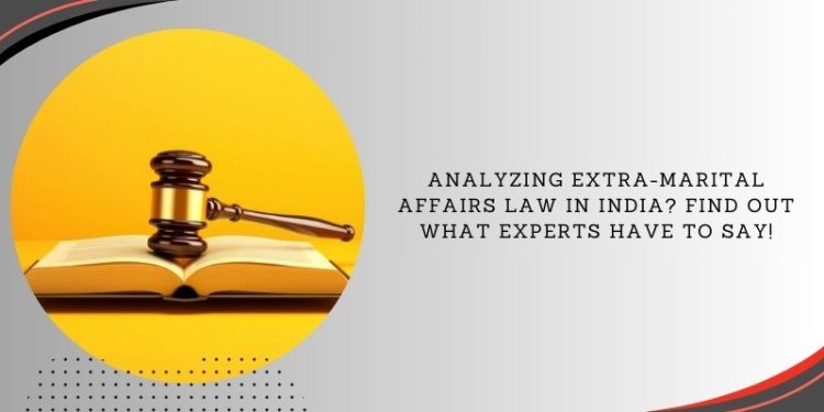 Analyzing Extra-marital Affairs Law in India? Find Out What Experts Have to Say!