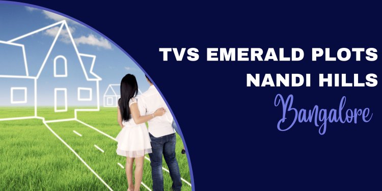 TVS Emerald Plots Nandi Hills: Your Dream Plot in Bangalore