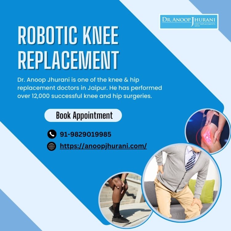 Why Choose Dr. Anoop Jhurani for Robotic Knee Replacement?