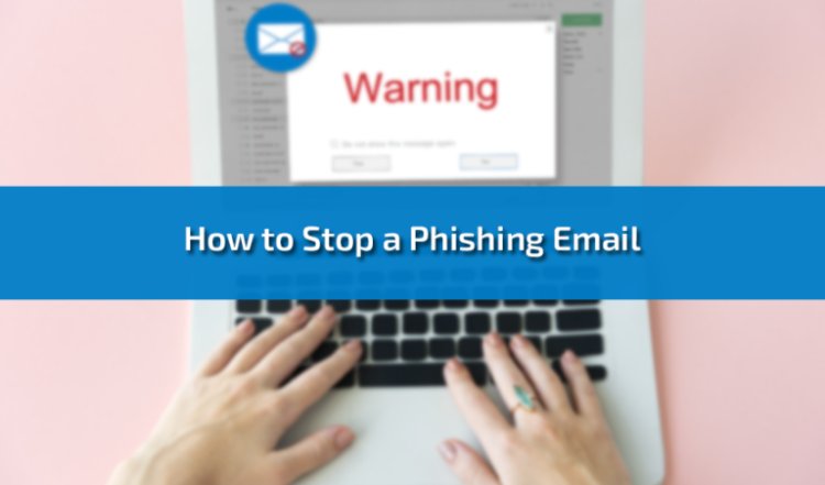 How to Stop a Phishing Email: Protecting Yourself from Cyber Threats