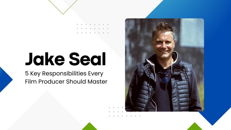 Jake Seal - 5 Key Responsibilities Every Film Producer Should Master