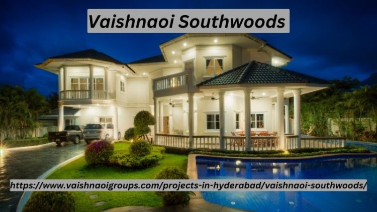 Vaishnaoi Southwoods | Prime 4/5 BHK Homes In Hyderabad