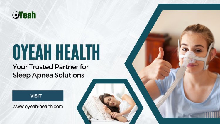 Oyeah Health - Your Trusted Partner for Sleep Apnea Solutions