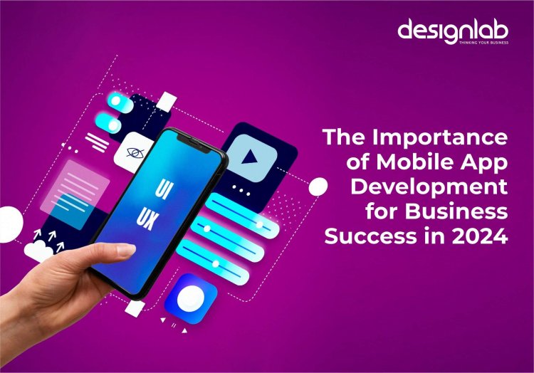 The Importance of Mobile App Development for Business Success in 2024