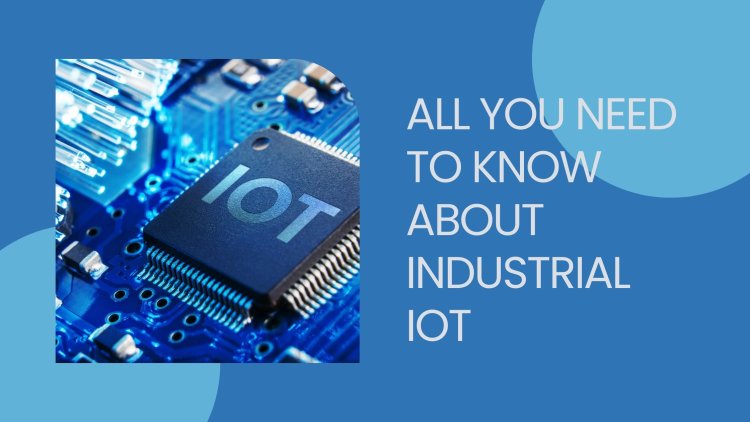 All You Need to Know About Industrial IoT
