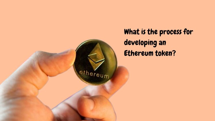 What is the process for developing an Ethereum token?