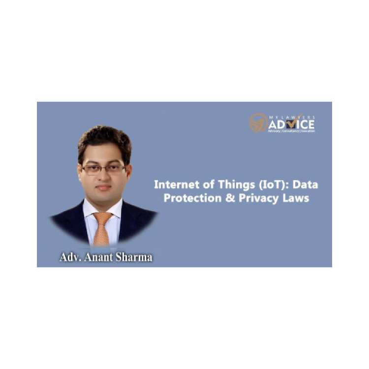 Internet of Things (IoT): Data Protection & Privacy Laws | IT Lawyer in Delhi NCR | Technology Lawyer in Delhi NCR