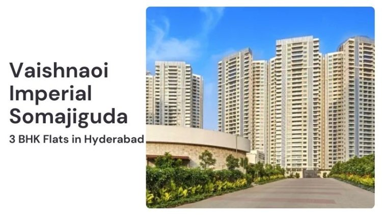 Vaishnaoi Imperial Somajiguda | 3 BHK Flats in Hyderabad