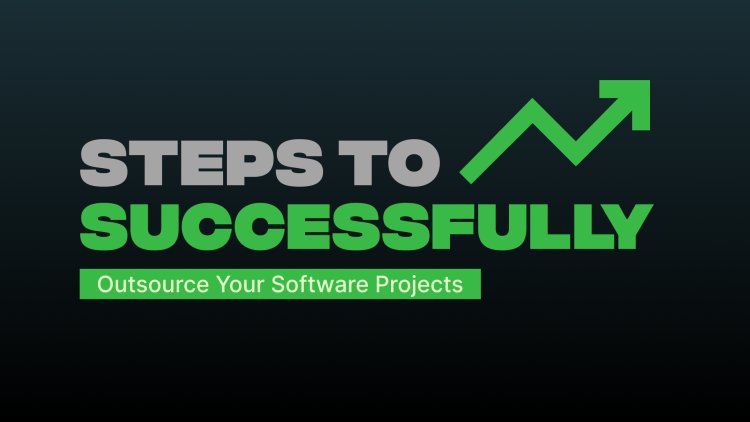 Steps To Successfully Outsource Your Software Projects