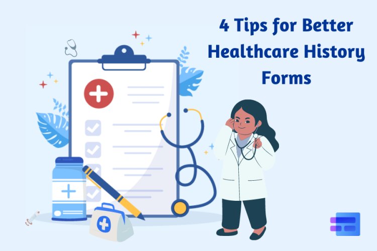 4 Tips for Better Healthcare History Forms