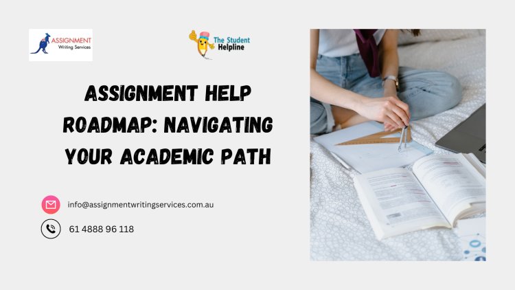 Assignment Help Roadmap: Navigating Your Academic Path