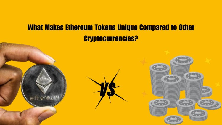 What Makes Ethereum Tokens Unique Compared to Other Cryptocurrencies?