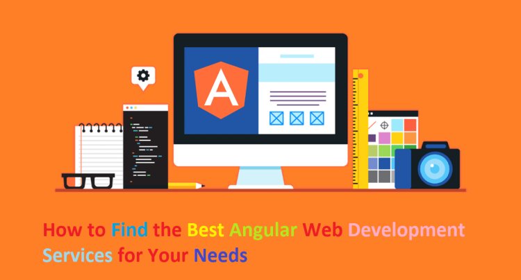 How to Find the Best Angular Web Development Services for Your Needs