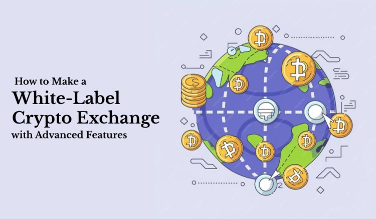 How to Make a White-Label Crypto Exchange with Advanced Features and Modules