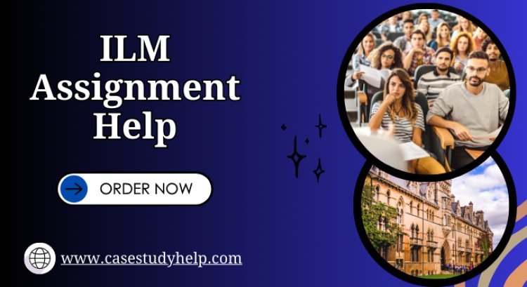 Grab the Best ILM Assignment Help in UK from Case Study Help