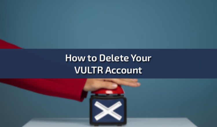 How to Delete Your VULTR Account: A Comprehensive Guide