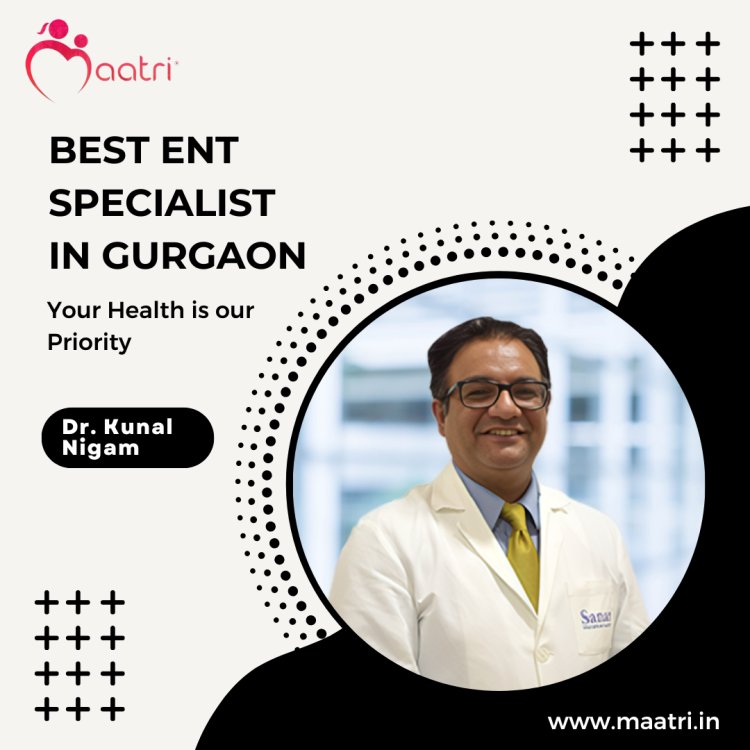 Why is Dr. Kunal the MAATRI's Best ENT Surgeon in Haryana, India?