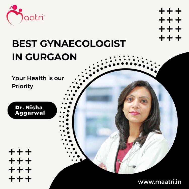 Why Dr. Nisha Aggarwal is the MAATRI's Best Gynecologist in Gurgaon?