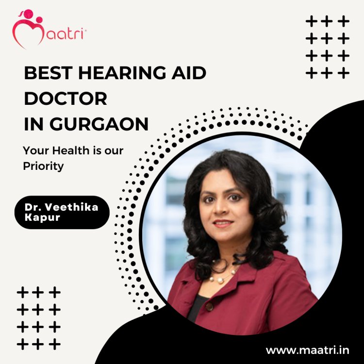 Why is Dr. Veethika the MAATRI's Best Hearing Aid Surgeon in Haryana, India?