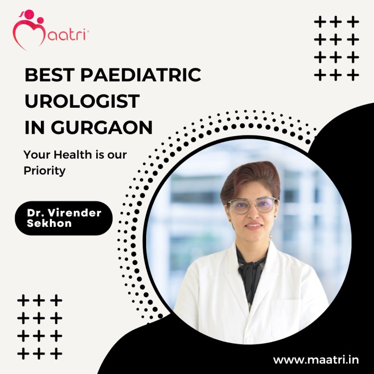 Why Dr. Virender Sekhon is the MAATRI's Best Paediatric Urologist in Gurgaon?
