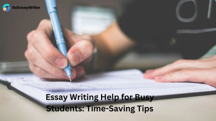 "Essay Writing Help for Busy Students: Time-Saving Tips"