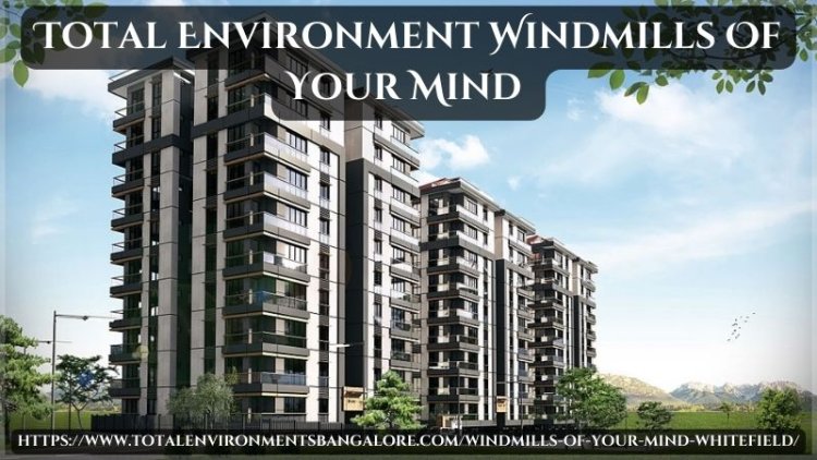Total Environment Windmills Of Your Mind | Residences In Bangalore