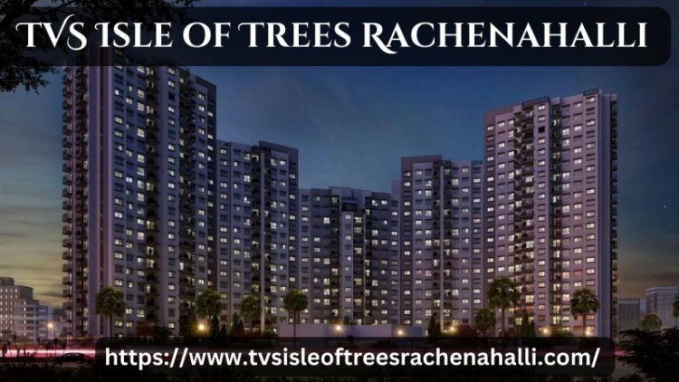TVS Isle of Trees Rachenahalli | Luxury Living In Bangalorec