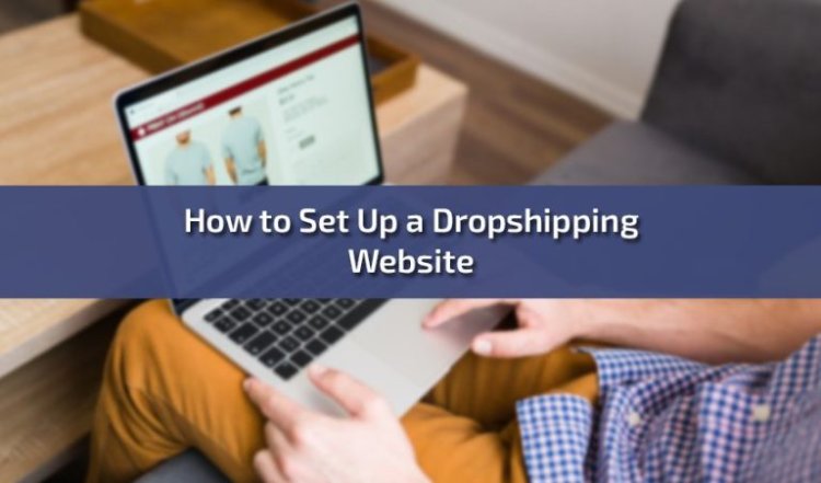 How to Set Up a Dropshipping Website: A Comprehensive Guide