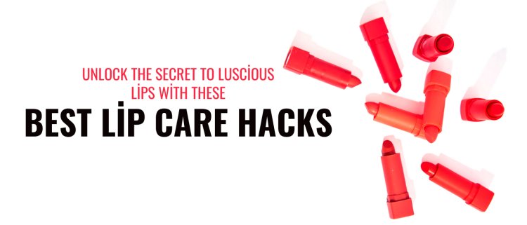 Unlock the Secret to Luscious Lips with These Best Lip Care Hacks