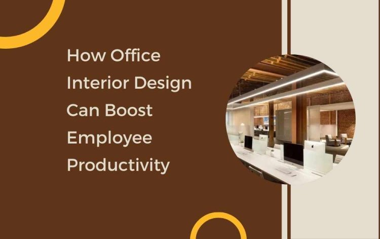 How Office Interior Design Can Boost Employee Productivity