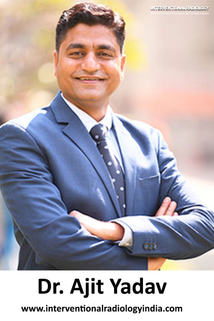 Dr. Ajit Yadav — Leading the Way in Interventional Radiology in Delhi