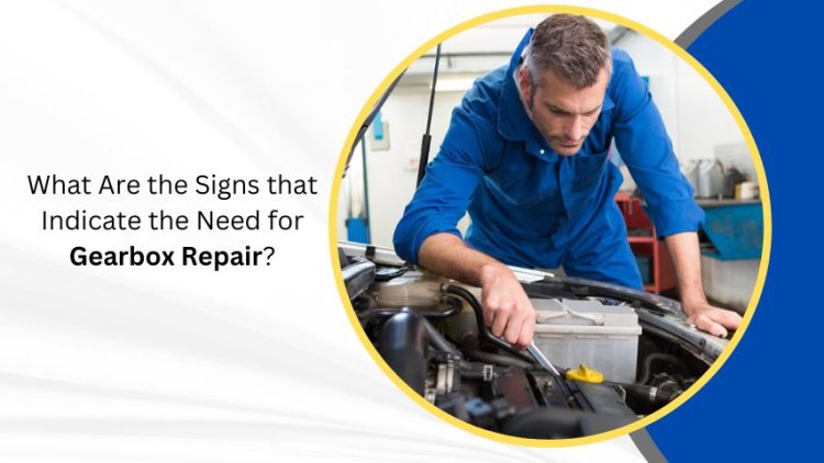 What Are the Signs that Indicate the Need for Gearbox Repair?