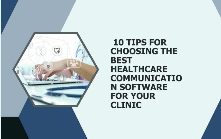 10 Tips for Choosing the Best Healthcare Communication Software for Your Clinic