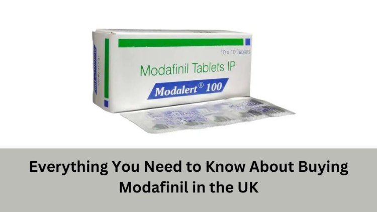 Everything You Need to Know About Buying Modafinil in the UK