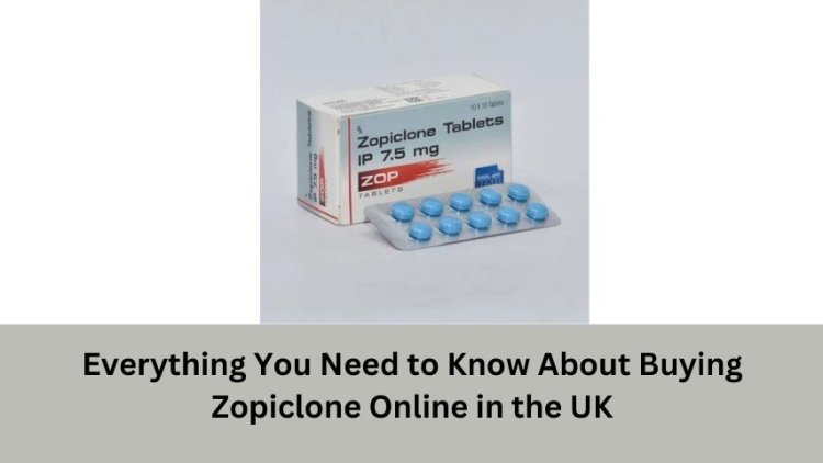 Everything You Need to Know About Buying Zopiclone Online in the UK