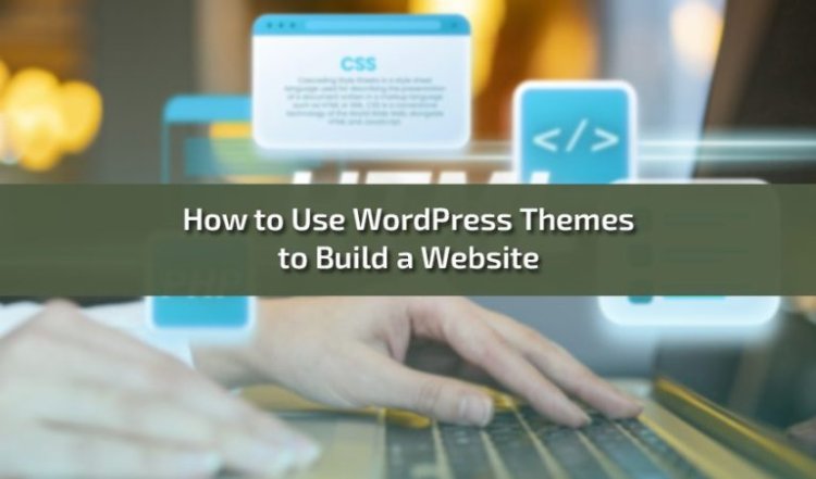 How to Use WordPress Themes to Build a Website Step-by-Step Guide