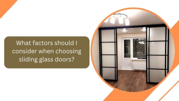 What factors should I consider when choosing sliding glass doors?