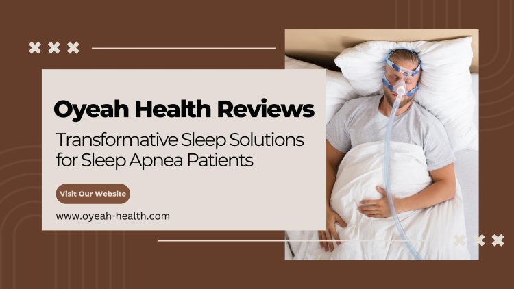 Oyeah Health Reviews - Transformative Sleep Solutions for Sleep Apnea Patients