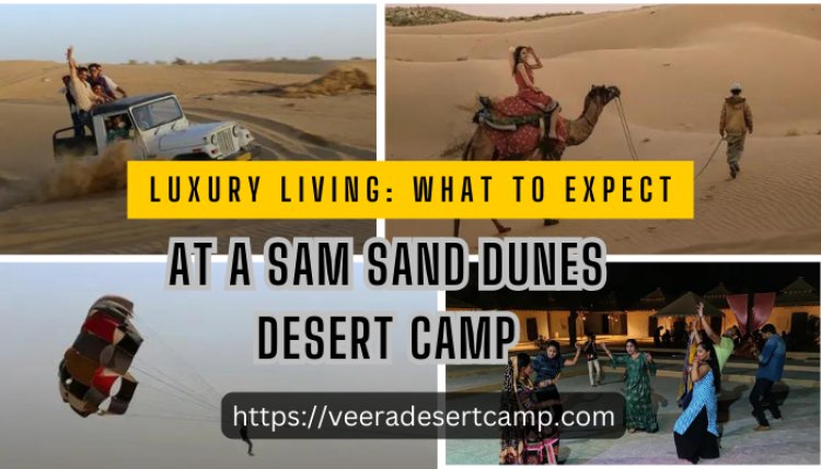 Luxury Living: What to Expect at a Sam Sand Dunes Desert Camp