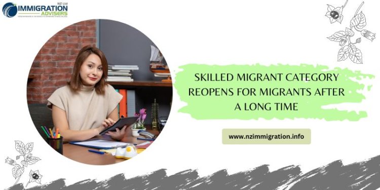 Skilled Migrant Category Reopens for Migrants after a Long Time
