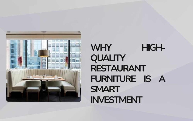 Why High-Quality Restaurant Furniture is a Smart Investment