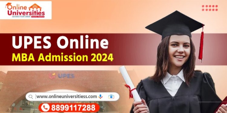 Everything You Need to Know About UPES Online MBA Admission 2024 with Onlineuniversitiess Introduction: