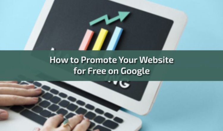 How to Promote Your Website for Free on Google: A Comprehensive Guide