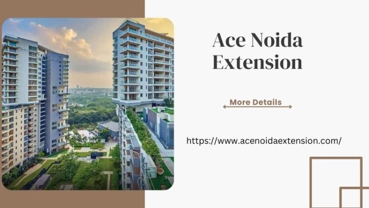 Ace Noida Extension | Luxurious 2, 3 & 4 BHK Living Space