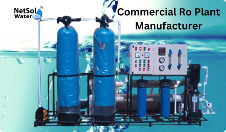 Why Netsol Water is Premier Commercial RO Plant Manufacturer in Gurgaon