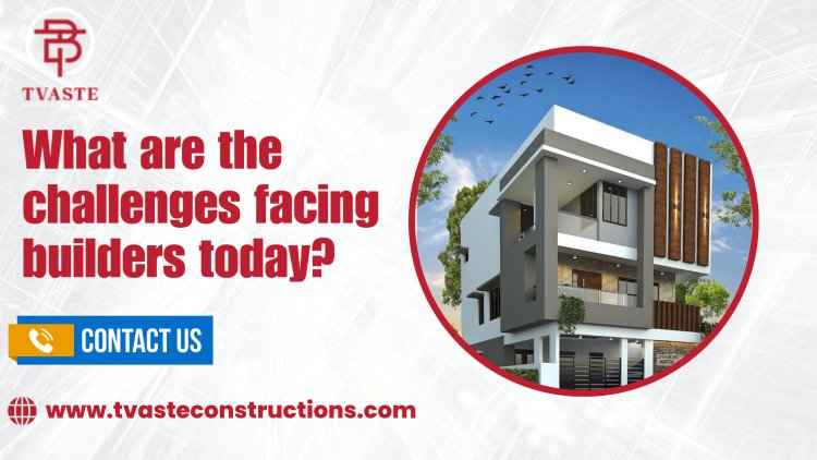 What are the challenges facing builders today?